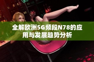 全解欧洲5G频段N78的应用与发展趋势分析