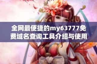 全网最便捷的my63777免费域名查询工具介绍与使用指南