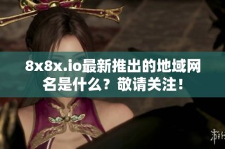 8x8x.io最新推出的地域网名是什么？敬请关注！