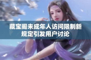 藏宝阁未成年人访问限制新规定引发用户讨论