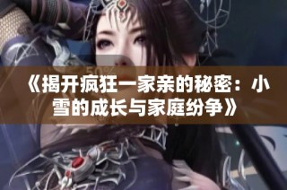 《揭开疯狂一家亲的秘密：小雪的成长与家庭纷争》