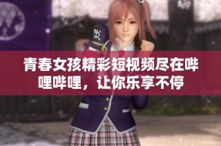 青春女孩精彩短视频尽在哔哩哔哩，让你乐享不停