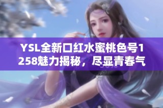 YSL全新口红水蜜桃色号1258魅力揭秘，尽显青春气息