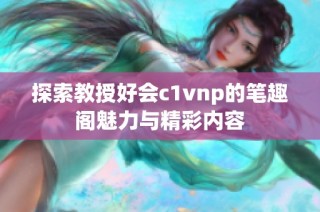 探索教授好会c1vnp的笔趣阁魅力与精彩内容