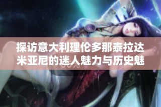 探访意大利理伦多那泰拉达米亚尼的迷人魅力与历史魅力