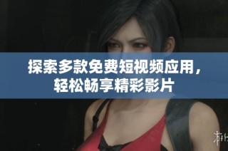 探索多款免费短视频应用，轻松畅享精彩影片