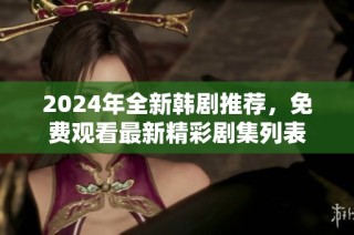 2024年全新韩剧推荐，免费观看最新精彩剧集列表
