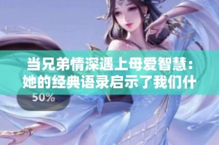 当兄弟情深遇上母爱智慧：她的经典语录启示了我们什么