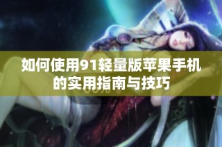 如何使用91轻量版苹果手机的实用指南与技巧