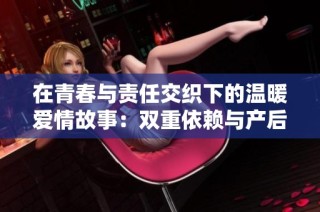 在青春与责任交织下的温暖爱情故事：双重依赖与产后重生