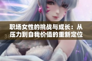职场女性的挑战与成长：从压力到自我价值的重新定位
