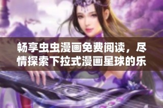 畅享虫虫漫画免费阅读，尽情探索下拉式漫画星球的乐趣