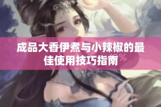 成品大香伊煮与小辣椒的最佳使用技巧指南