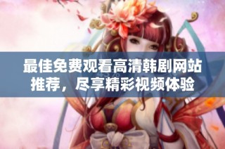 最佳免费观看高清韩剧网站推荐，尽享精彩视频体验