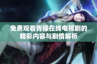 免费观看青檬在线电视剧的精彩内容与剧情解析