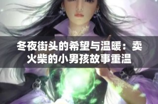 冬夜街头的希望与温暖：卖火柴的小男孩故事重温