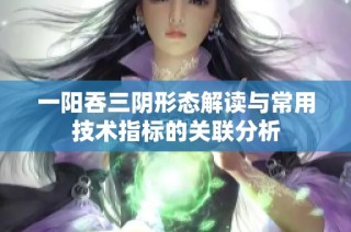一阳吞三阴形态解读与常用技术指标的关联分析