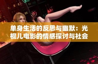 单身生活的反思与幽默：光棍儿电影的情感探讨与社会观察