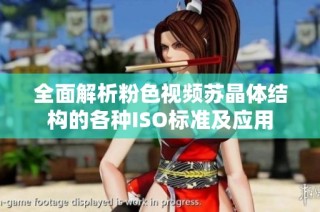 全面解析粉色视频苏晶体结构的各种ISO标准及应用