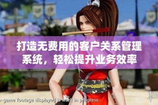 打造无费用的客户关系管理系统，轻松提升业务效率