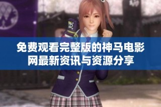 免费观看完整版的神马电影网最新资讯与资源分享