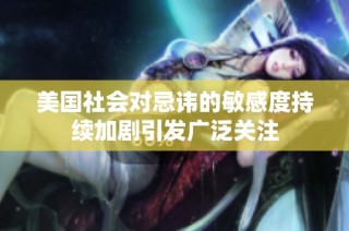 美国社会对忌讳的敏感度持续加剧引发广泛关注