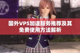 国外VPS加速服务推荐及其免费使用方法解析