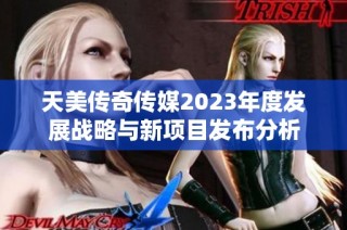 天美传奇传媒2023年度发展战略与新项目发布分析
