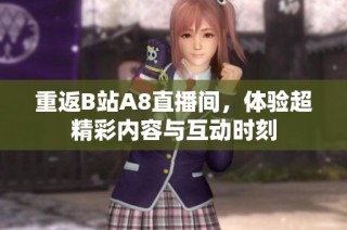 重返B站A8直播间，体验超精彩内容与互动时刻