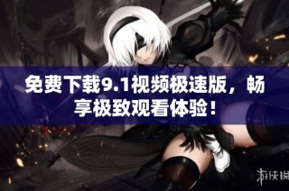 免费下载9.1视频极速版，畅享极致观看体验！