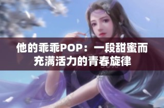 他的乖乖POP：一段甜蜜而充满活力的青春旋律
