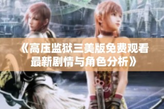 《高压监狱三美版免费观看 最新剧情与角色分析》