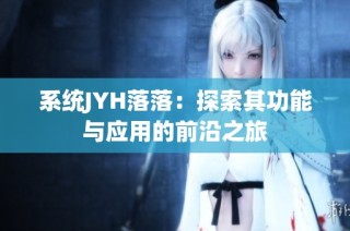 系统JYH落落：探索其功能与应用的前沿之旅