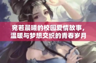 宛若晨曦的校园爱情故事，温暖与梦想交织的青春岁月