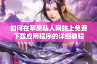 如何在苹果私人网站上免费下载应用程序的详细教程