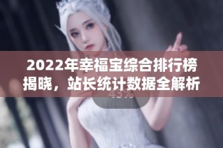 2022年幸福宝综合排行榜揭晓，站长统计数据全解析