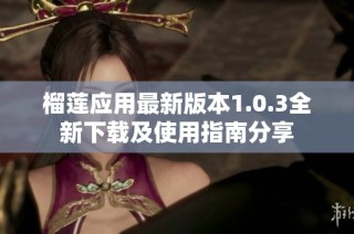榴莲应用最新版本1.0.3全新下载及使用指南分享