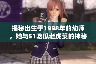 揭秘出生于1998年的幼师，她与51吃瓜老虎菜的神秘关联