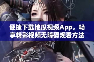 便捷下载地瓜视频App，畅享精彩视频无障碍观看方法