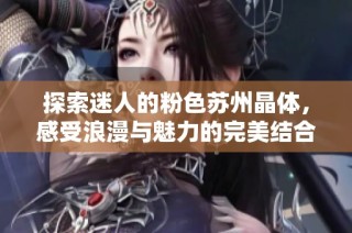 探索迷人的粉色苏州晶体，感受浪漫与魅力的完美结合