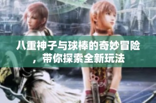 八重神子与球棒的奇妙冒险，带你探索全新玩法