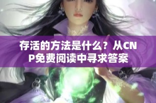 存活的方法是什么？从CNP免费阅读中寻求答案