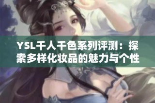 YSL千人千色系列评测：探索多样化妆品的魅力与个性