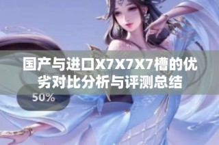 国产与进口X7X7X7槽的优劣对比分析与评测总结
