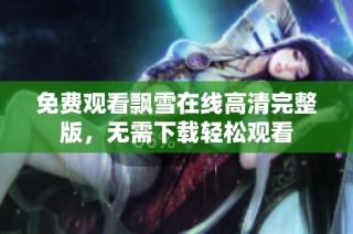 免费观看飘雪在线高清完整版，无需下载轻松观看