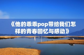 《他的乖乖pop带给我们怎样的青春回忆与感动》