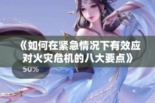 《如何在紧急情况下有效应对火灾危机的八大要点》