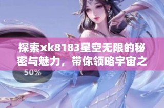 探索xk8183星空无限的秘密与魅力，带你领略宇宙之美