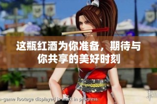 这瓶红酒为你准备，期待与你共享的美好时刻