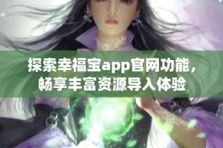 探索幸福宝app官网功能，畅享丰富资源导入体验